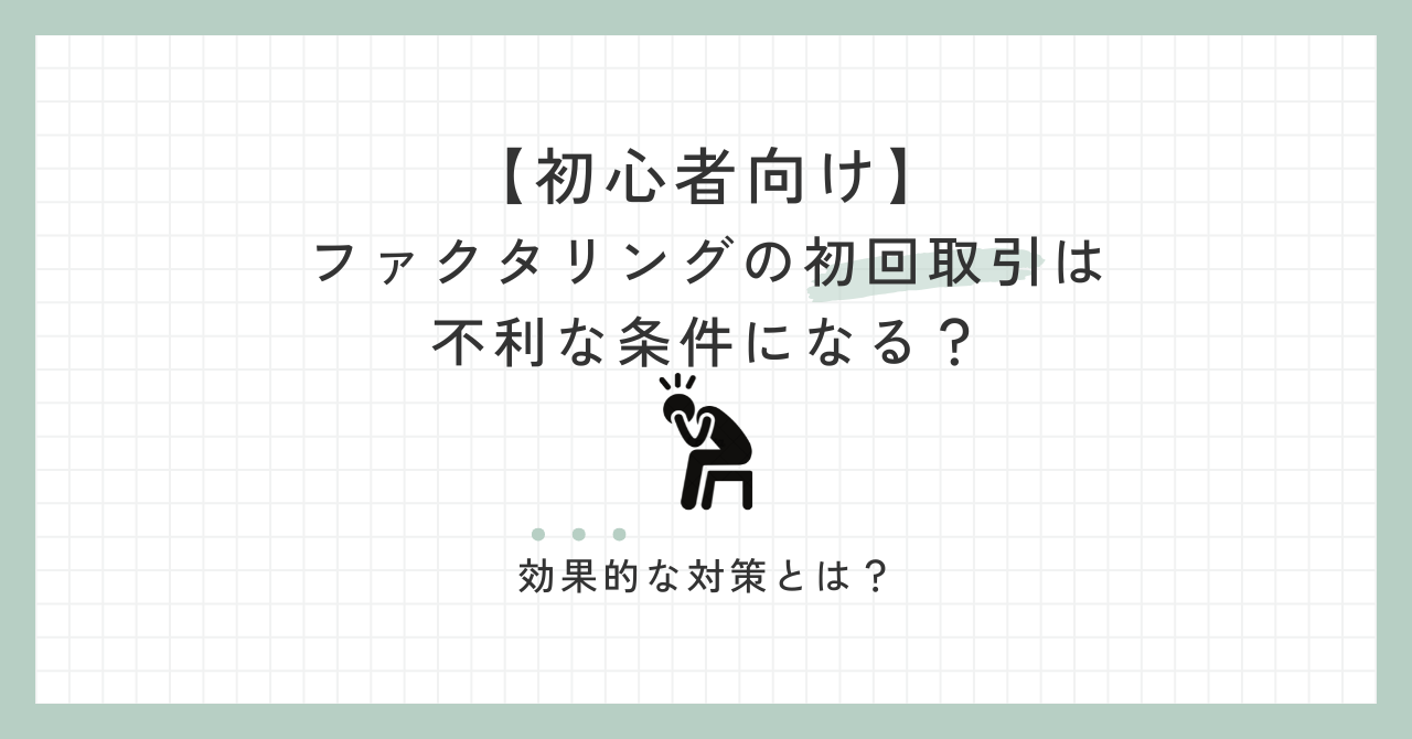 「【初心者向け】ファクタリングの初回取引は不利な条件になる？効果的な対策とは？」のアイキャッチ画像