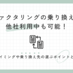 ファクタリングの乗り換えは他社利用中も可能！タイミングや乗り換え先の選ぶポイントとは