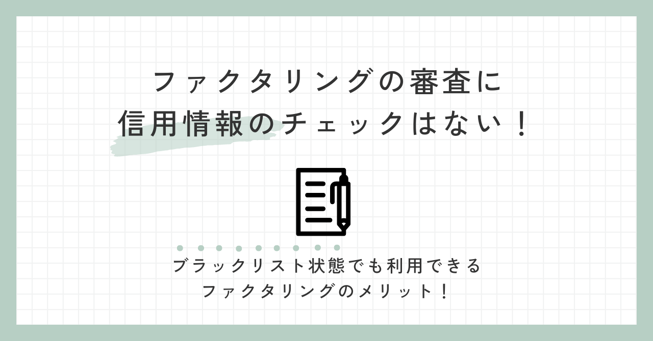 「ファクタリングの審査に信用情報のチェックはない！ブラックリスト状態でも利用できるファクタリングのメリット！」のアイキャッチ画像