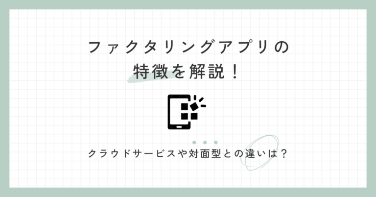 ファクタリングアプリの特徴を解説！クラウドサービスや対面型との違いは？