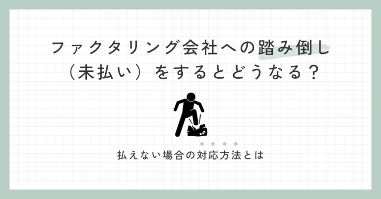 ファクタリング会社への踏み倒し（未払い）をするとどうなる？払えない場合の対応方法とは