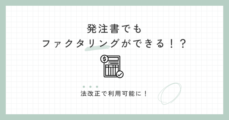 発注書でもファクタリングができる！？法改正で利用可能に！